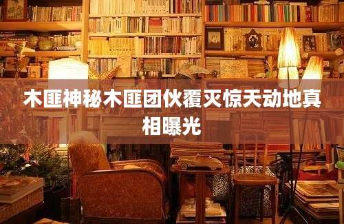 木匪神秘木匪团伙覆灭惊天动地真相曝光