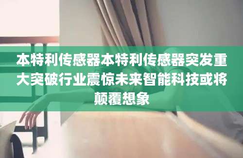 本特利传感器本特利传感器突发重大突破行业震惊未来智能科技或将颠覆想象