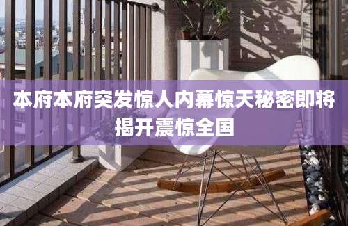 本府本府突发惊人内幕惊天秘密即将揭开震惊全国