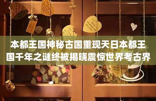 本都王国神秘古国重现天日本都王国千年之谜终被揭晓震惊世界考古界