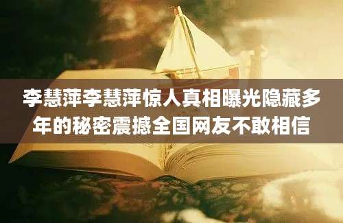 李慧萍李慧萍惊人真相曝光隐藏多年的秘密震撼全国网友不敢相信