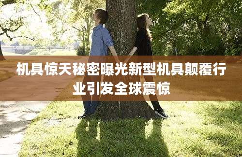 机具惊天秘密曝光新型机具颠覆行业引发全球震惊