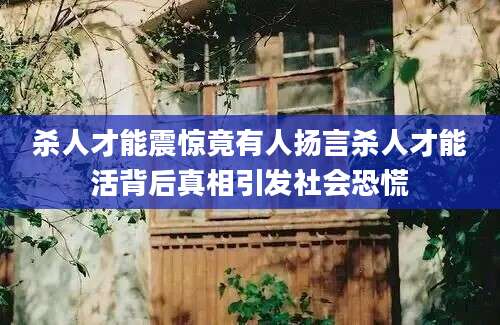 杀人才能震惊竟有人扬言杀人才能活背后真相引发社会恐慌