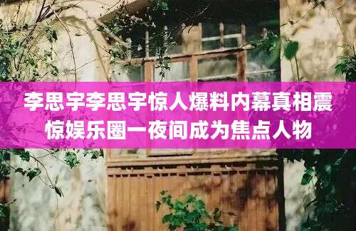 李思宇李思宇惊人爆料内幕真相震惊娱乐圈一夜间成为焦点人物