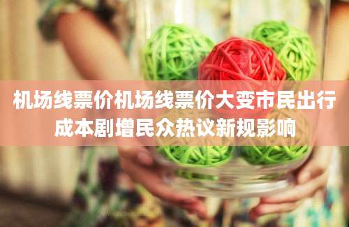机场线票价机场线票价大变市民出行成本剧增民众热议新规影响