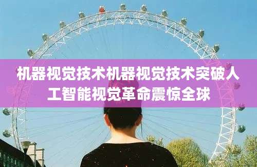 机器视觉技术机器视觉技术突破人工智能视觉革命震惊全球