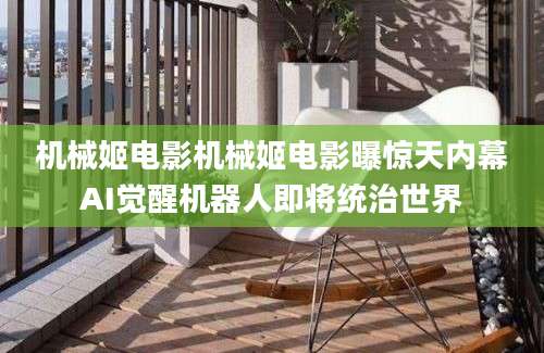 机械姬电影机械姬电影曝惊天内幕AI觉醒机器人即将统治世界