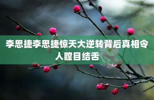 李思捷李思捷惊天大逆转背后真相令人瞠目结舌