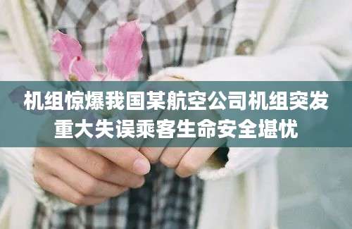 机组惊爆我国某航空公司机组突发重大失误乘客生命安全堪忧