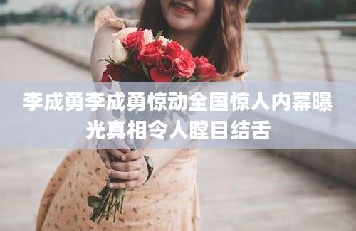 李成勇李成勇惊动全国惊人内幕曝光真相令人瞠目结舌